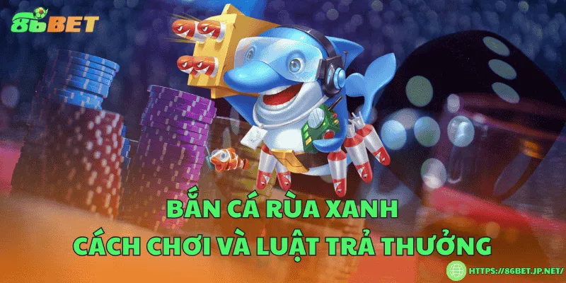 Bắn cá rùa xanh – Cách chơi và luật trả thưởng Bắn cá rùa xanh – Cách chơi và luật trả thưởng