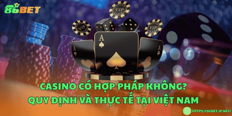Casino có hợp pháp không? Quy định và thực tế tại Việt Nam Casino có hợp pháp không? Quy định và thực tế tại Việt Nam