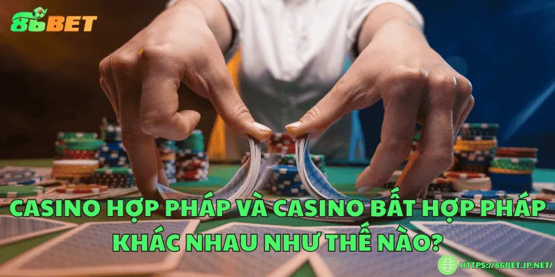 Casino có hợp pháp không? Quy định và thực tế tại Việt Nam Casino hợp pháp và casino bất hợp pháp khác nhau như thế nào