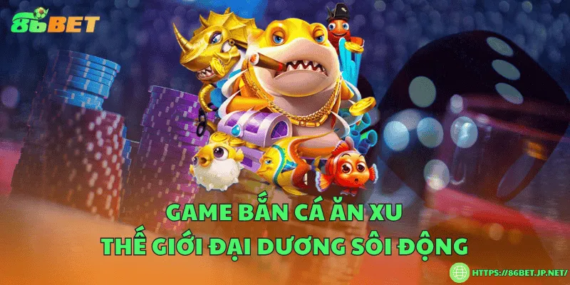 Game bắn cá ăn xu – Thế giới đại dương sôi động